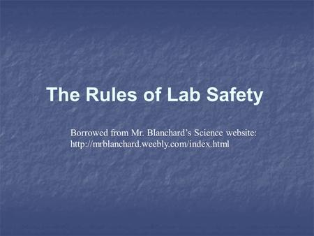 The Rules of Lab Safety Borrowed from Mr. Blanchard’s Science website: