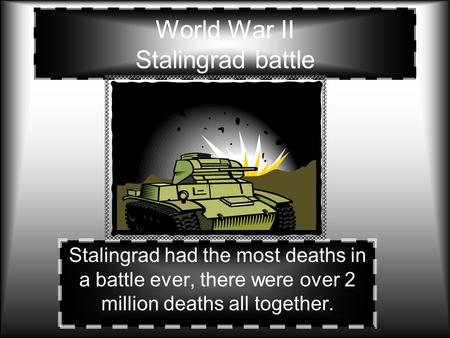 World War II Stalingrad battle Stalingrad had the most deaths in a battle ever, there were over 2 million deaths all together.