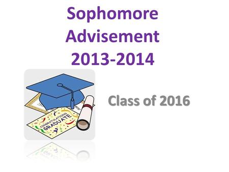 Sophomore Advisement 2013-2014 Class of 2016. AGENDA: *Advisement Purpose *Infinite Campus *Syllabus.