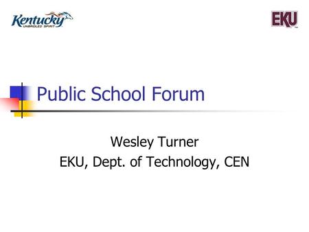 Public School Forum Wesley Turner EKU, Dept. of Technology, CEN.