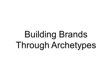 Building Brands Through Archetypes. Poorly defined or misunderstood brands are rarely successful.