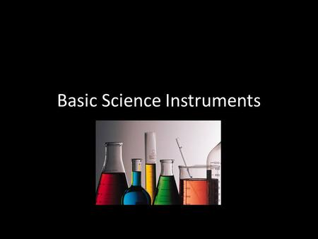 Basic Science Instruments. Beaker Beaker (Not the Muppet) Used to hold liquids Used to measure approximate volume – Measured in milliliters (mL) Has.