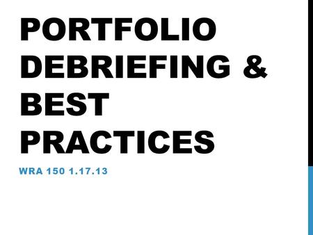 PORTFOLIO DEBRIEFING & BEST PRACTICES WRA 150 1.17.13.