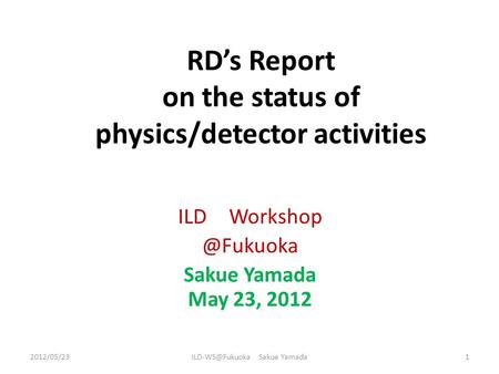 RD’s Report on the status of physics/detector activities ILD Sakue Yamada May 23, 2012 Sakue Yamada.