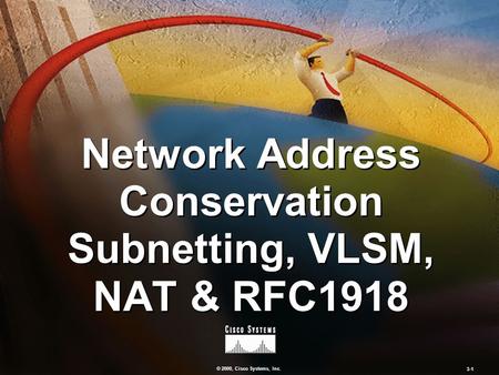 © 2000, Cisco Systems, Inc. 3-1 Network Address Conservation Subnetting, VLSM, NAT & RFC1918.