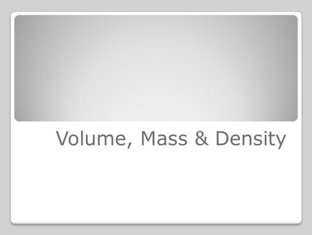 Volume, Mass & Density.