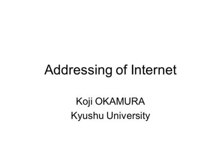 Addressing of Internet Koji OKAMURA Kyushu University.