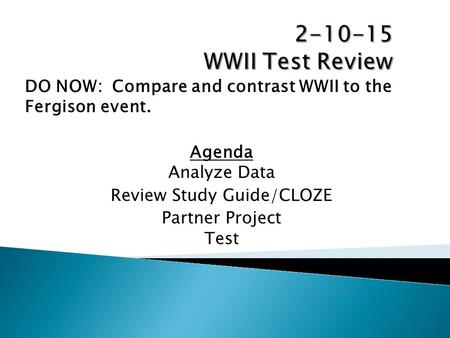 DO NOW: Compare and contrast WWII to the Fergison event. Agenda Analyze Data Review Study Guide/CLOZE Partner Project Test.