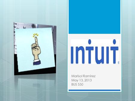 Marisol Ramirez May 13, 2013 BUS 550. Beginnings of Intuit  Since 1983- Founder: Scott Cook  Began with software for personal finance management- Quicken.