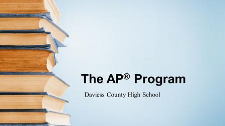 The AP ® Program Daviess County High School. The Basics Advanced Placement Program ® (AP ® ) courses are college-level courses offered in high school.