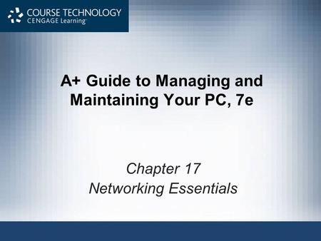 A+ Guide to Managing and Maintaining Your PC, 7e Chapter 17 Networking Essentials.