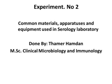 Experiment. No 2 Common materials, apparatuses and equipment used in Serology laboratory Done By: Thamer Hamdan M.Sc. Clinical Microbiology and Immunology.