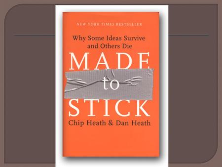 “By ‘stick,’ we mean that your ideas are understood and remembered, and have a lasting impact – they change your audience’s opinions or behaviors.” Chip.