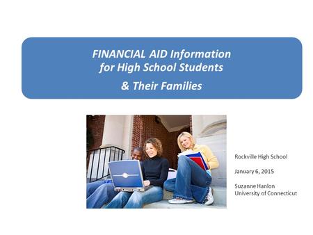 FINANCIAL AID Information for High School Students & Their Families Rockville High School January 6, 2015 Suzanne Hanlon University of Connecticut.