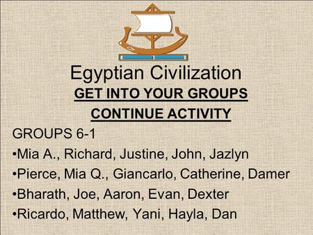 Egyptian Civilization GET INTO YOUR GROUPS CONTINUE ACTIVITY GROUPS 6-1 Mia A., Richard, Justine, John, Jazlyn Pierce, Mia Q., Giancarlo, Catherine, Damer.