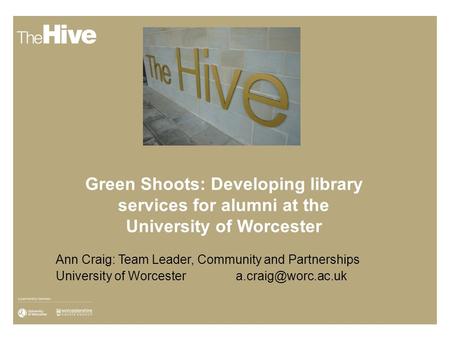 Green Shoots: Developing library services for alumni at the University of Worcester Ann Craig: Team Leader, Community and Partnerships University of