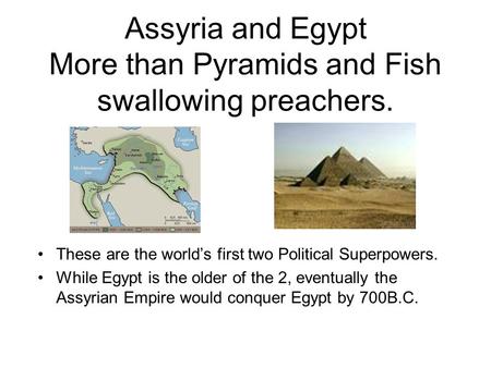 Assyria and Egypt More than Pyramids and Fish swallowing preachers.