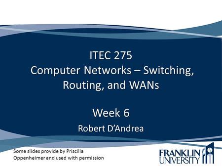 ITEC 275 Computer Networks – Switching, Routing, and WANs Week 6 Robert D’Andrea Some slides provide by Priscilla Oppenheimer and used with permission.
