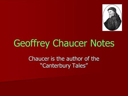 Geoffrey Chaucer Notes Chaucer is the author of the “Canterbury Tales”