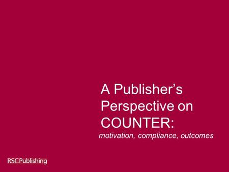 A Publisher’s Perspective on COUNTER: motivation, compliance, outcomes.