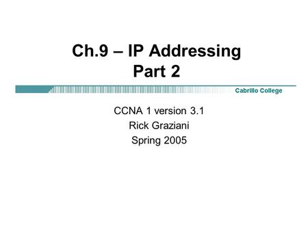 Ch.9 – IP Addressing Part 2 CCNA 1 version 3.1 Rick Graziani Spring 2005.