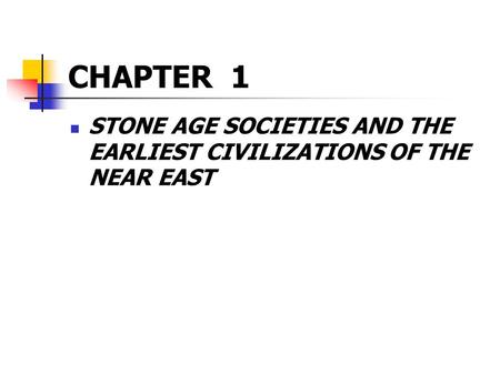 CHAPTER 1 STONE AGE SOCIETIES AND THE EARLIEST CIVILIZATIONS OF THE NEAR EAST.