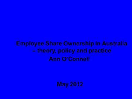 11 Employee Share Ownership in Australia – theory, policy and practice Ann O’Connell May 2012.
