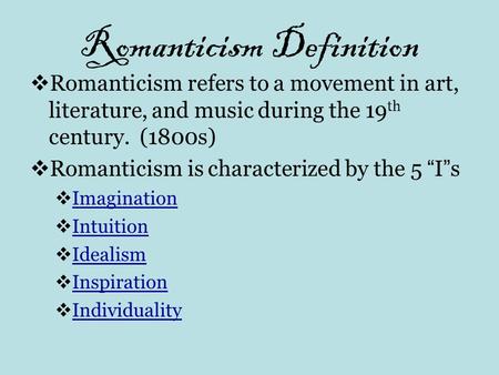 Romanticism Definition  Romanticism refers to a movement in art, literature, and music during the 19 th century. (1800s)  Romanticism is characterized.
