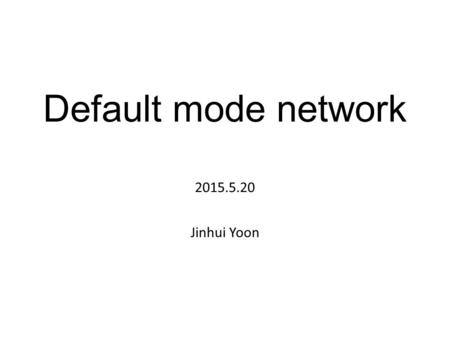Default mode network 2015.5.20 Jinhui Yoon. Contents Introduction Some history Precursors of resting state fMRI Resting state fMRI Research examples.