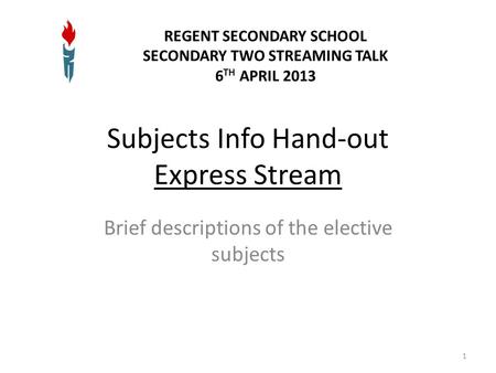 Subjects Info Hand-out Express Stream Brief descriptions of the elective subjects 1 REGENT SECONDARY SCHOOL SECONDARY TWO STREAMING TALK 6 TH APRIL 2013.