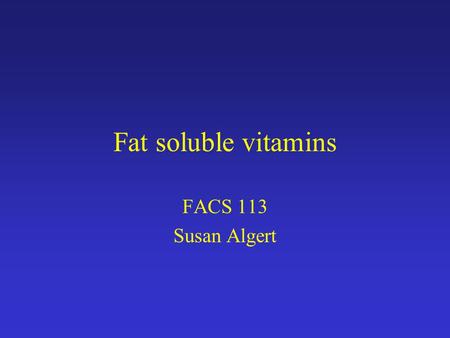 Fat soluble vitamins FACS 113 Susan Algert Fat Soluble Vitamins Dissolve in organic solvents Not readily excreted and can cause toxicity Fat malabsorption.