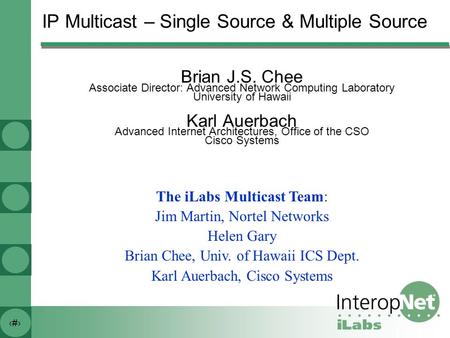 1 IP Multicast – Single Source & Multiple Source Brian J.S. Chee Associate Director: Advanced Network Computing Laboratory University of Hawaii Karl Auerbach.