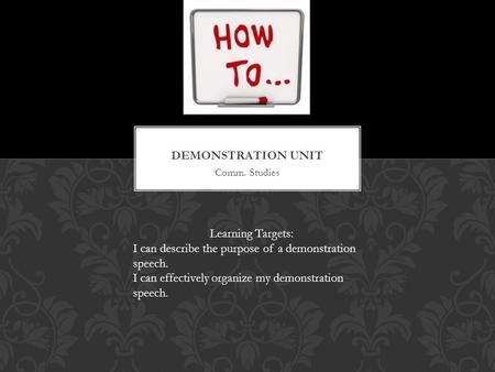 Comm. Studies Learning Targets: I can describe the purpose of a demonstration speech. I can effectively organize my demonstration speech.