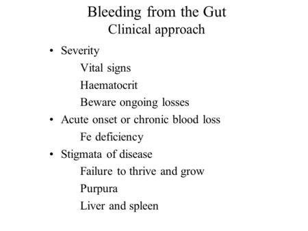 Bleeding from the Gut Clinical approach Severity Vital signs Haematocrit Beware ongoing losses Acute onset or chronic blood loss Fe deficiency Stigmata.