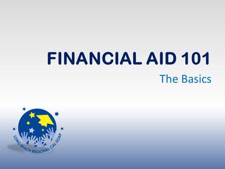 FINANCIAL AID 101 The Basics.