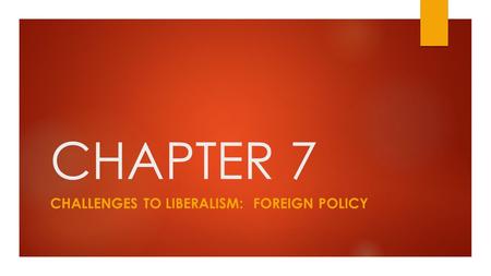 CHAPTER 7 CHALLENGES TO LIBERALISM: FOREIGN POLICY.