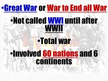 Great War or War to End all War Not called WWI until after WWII Total war Involved 60 nations and 6 continents.