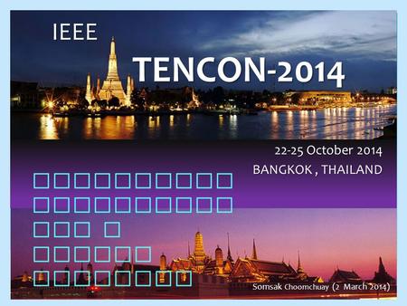 IEEE TENCON-2014 22-25 October 2014 BANGKOK, THAILAND 1 Somsak Choomchuay (2 March 2014) Leveraging Technology for a Better Tomorrow.