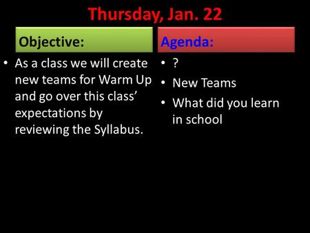 Thursday, Jan. 22 Objective: As a class we will create new teams for Warm Up and go over this class’ expectations by reviewing the Syllabus. Agenda: ?