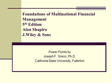 Foundations of Multinational Financial Management 5 th Edition Alan Shapiro J.Wiley & Sons Power Points by Joseph F. Greco, Ph.D. California State University,