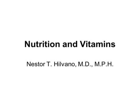 Nutrition and Vitamins Nestor T. Hilvano, M.D., M.P.H.