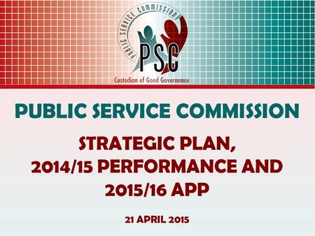 PUBLIC SERVICE COMMISSION STRATEGIC PLAN, 2014/15 PERFORMANCE AND 2015/16 APP 21 APRIL 2015.