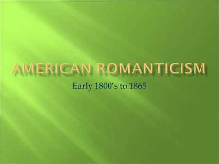 American Romanticism Early 1800’s to 1865.