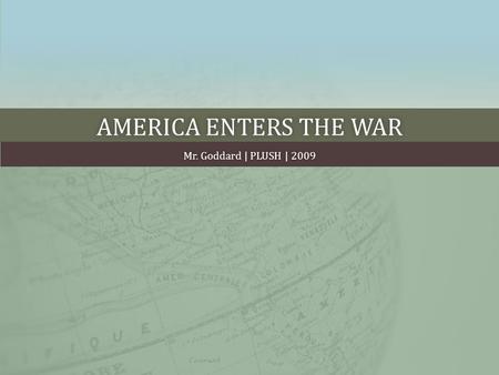 AMERICA ENTERS THE WARAMERICA ENTERS THE WAR Mr. Goddard | PLUSH | 2009Mr. Goddard | PLUSH | 2009.