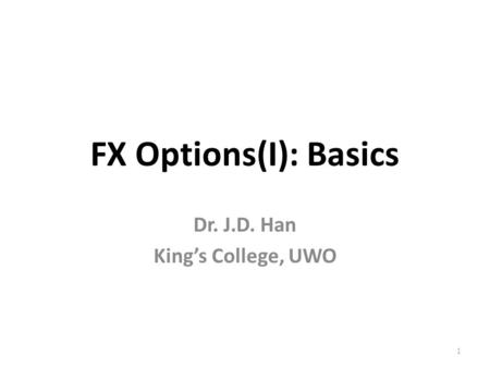 FX Options(I): Basics Dr. J.D. Han King’s College, UWO 1.