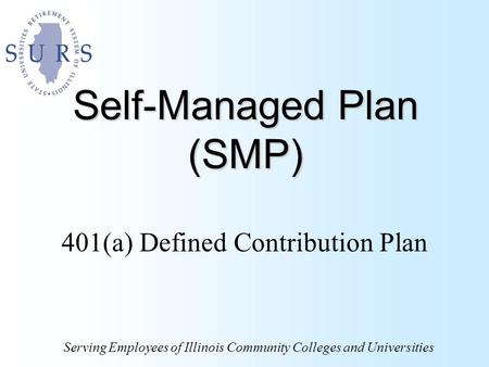 Self-Managed Plan (SMP) 401(a) Defined Contribution Plan Serving Employees of Illinois Community Colleges and Universities.