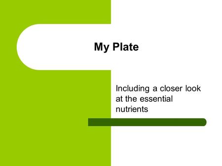 My Plate Including a closer look at the essential nutrients.