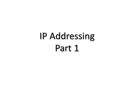 IP Addressing Part 1. IP Addressing An IP address is a numeric identifier assigned to each machine on an IP network. It designates the specific location.