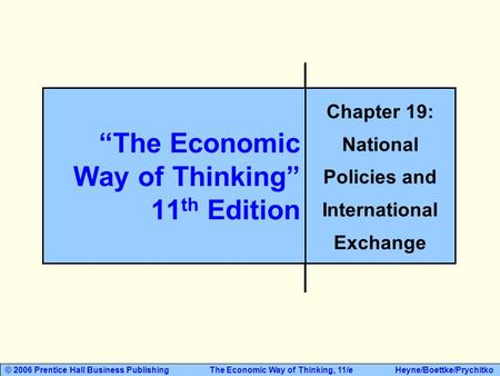 © 2006 Prentice Hall Business Publishing The Economic Way of Thinking, 11/e Heyne/Boettke/Prychitko “The Economic Way of Thinking” 11 th Edition Chapter.