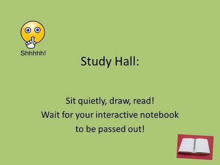 Study Hall: Sit quietly, draw, read! Wait for your interactive notebook to be passed out!